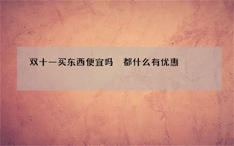 双十一买东西便宜吗 都什么有优惠